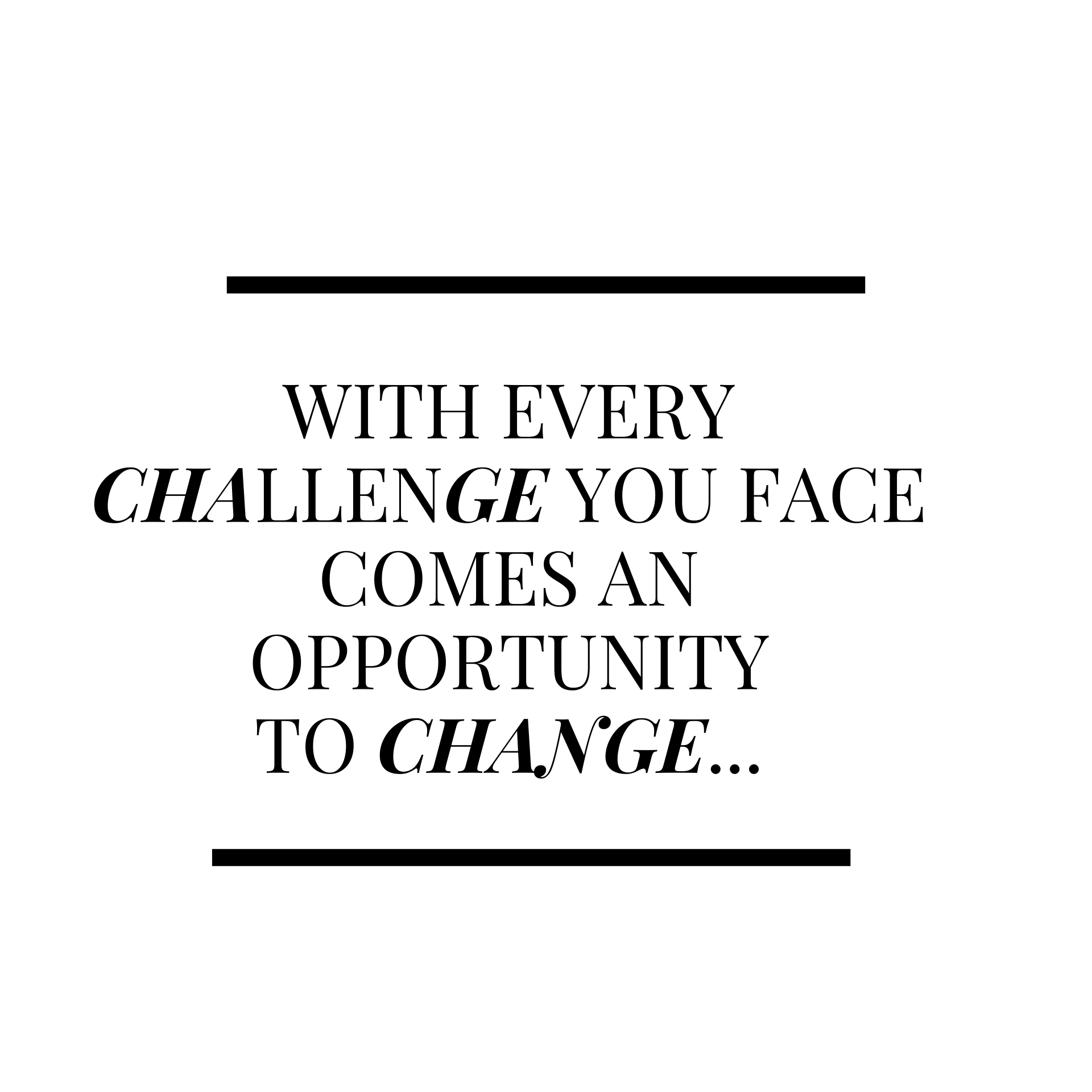 With Every Challenge You Face, Comes An Opportunity To Change